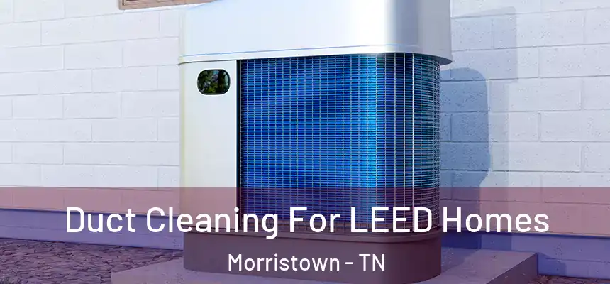  Duct Cleaning For LEED Homes Morristown - TN